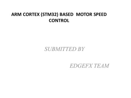 ARM CORTEX (STM32) BASED MOTOR SPEED CONTROL SUBMITTED BY EDGEFX TEAM.
