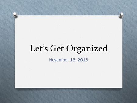 Let’s Get Organized November 13, 2013. Bell Ringer O Complete the quarter 1 reflection that was handed to you as you walked in.
