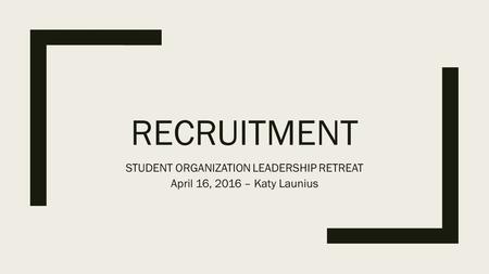RECRUITMENT STUDENT ORGANIZATION LEADERSHIP RETREAT April 16, 2016 – Katy Launius.