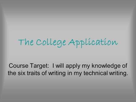 The College Application Course Target: I will apply my knowledge of the six traits of writing in my technical writing.