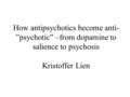 How antipsychotics become anti- ”psychotic” –from dopamine to salience to psychosis Kristoffer Lien.
