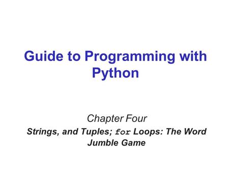 Guide to Programming with Python Chapter Four Strings, and Tuples; for Loops: The Word Jumble Game.