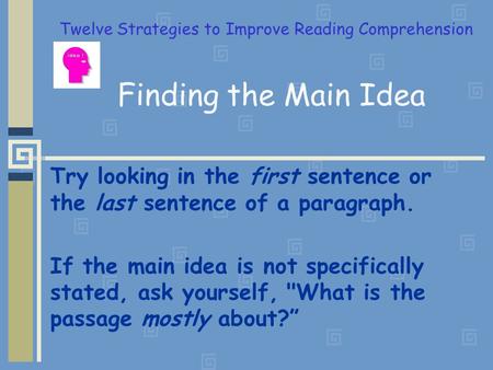 Finding the Main Idea Try looking in the first sentence or the last sentence of a paragraph. If the main idea is not specifically stated, ask yourself,