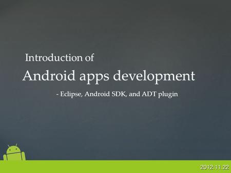 2012.11.22 Android apps development - Eclipse, Android SDK, and ADT plugin Introduction of.
