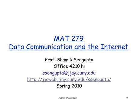 Course Overview 1 MAT 279 Data Communication and the Internet Prof. Shamik Sengupta Office 4210 N