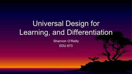 Shannon O’Reilly EDU 673 Universal Design for Learning, and Differentiation.
