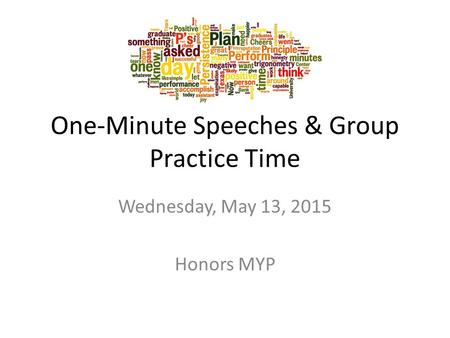 One-Minute Speeches & Group Practice Time Wednesday, May 13, 2015 Honors MYP.