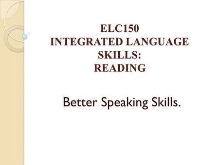 ELC150 INTEGRATED LANGUAGE SKILLS: READING Better Speaking Skills.