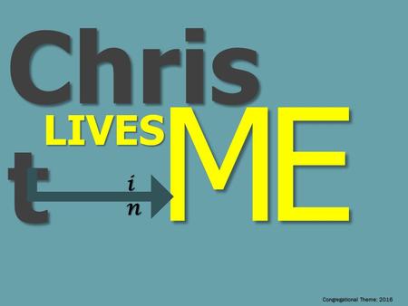 Chris t LIVES ME inininin Congregational Theme: 2016.