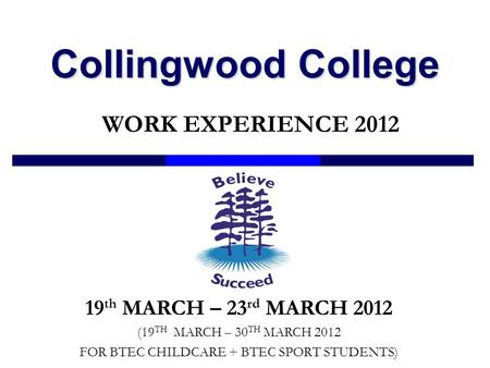 Collingwood College WORK EXPERIENCE 2012 19 th MARCH – 23 rd MARCH 2012 (19 TH MARCH – 30 TH MARCH 2012 FOR BTEC CHILDCARE + BTEC SPORT STUDENTS)