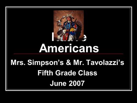 Native Americans Mrs. Simpson’s & Mr. Tavolazzi’s Fifth Grade Class June 2007.