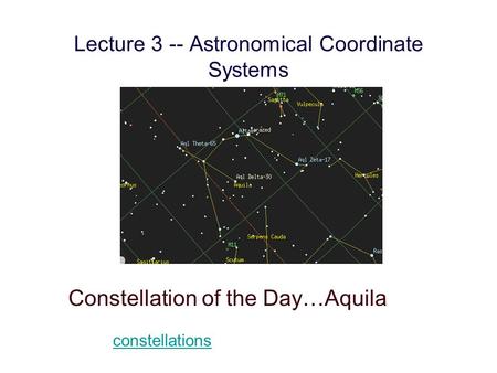 Lecture 3 -- Astronomical Coordinate Systems Constellation of the Day…Aquila constellations.