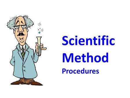 Scientific Method Procedures OBJECTIVES I can… Demonstrate the process of scientific inquiry. and Write a procedure for a Science Fair project.