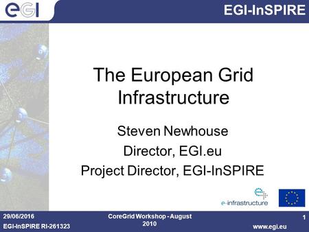 EGI-InSPIRE EGI-InSPIRE RI-261323 www.egi.eu The European Grid Infrastructure Steven Newhouse Director, EGI.eu Project Director, EGI-InSPIRE 29/06/2016CoreGrid.