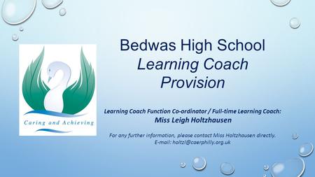 Bedwas High School Learning Coach Provision Learning Coach Function Co-ordinator / Full-time Learning Coach: Miss Leigh Holtzhausen For any further information,