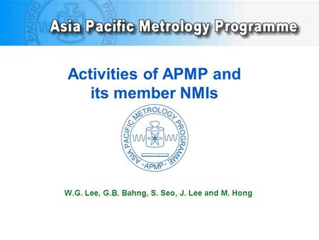 Activities of APMP and its member NMIs W.G. Lee, G.B. Bahng, S. Seo, J. Lee and M. Hong.