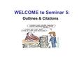 WELCOME to Seminar 5: Outlines & Citations. It’s SHOWTIME !!!!!!!!!!! Welcome to Seminar 5: Outlines & Citations How is everyone today?