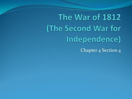 Chapter 4 Section 4. Objectives Describe the primary causes and effects of the War of 1812. Explain how the outcome of the War provided the United States.