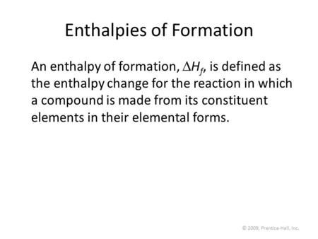 © 2009, Prentice-Hall, Inc. Enthalpies of Formation An enthalpy of formation,  H f, is defined as the enthalpy change for the reaction in which a compound.