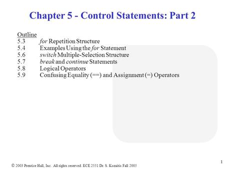  2003 Prentice Hall, Inc. All rights reserved. ECE 2551 Dr. S. Kozaitis Fall 2005 1 Chapter 5 - Control Statements: Part 2 Outline 5.3 for Repetition.