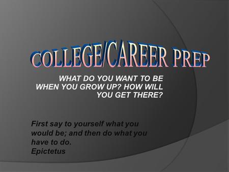 WHAT DO YOU WANT TO BE WHEN YOU GROW UP? HOW WILL YOU GET THERE? First say to yourself what you would be; and then do what you have to do. Epictetus.