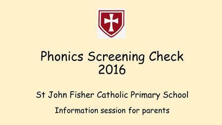 Phonics Screening Check 2016 St John Fisher Catholic Primary School Information session for parents.