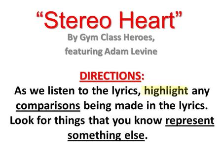 “Stereo Heart” By Gym Class Heroes, featuring Adam Levine DIRECTIONS: As we listen to the lyrics, highlight any comparisons being made in the lyrics. Look.