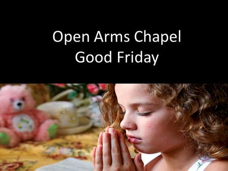Open Arms Chapel Good Friday. The Invocation Father Holy Spirit Son.