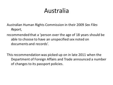 Australia Australian Human Rights Commission in their 2009 Sex Files Report, recommended that a ‘person over the age of 18 years should be able to choose.