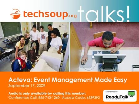 Talks! Acteva: Event Management Made Easy September 17, 2009 Audio is only available by calling this number: Conference Call: 866-740-1260; Access Code: