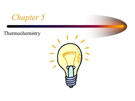 Chapter 5 Thermochemistry. Thermodynamics  Study of the changes in energy and transfers of energy that accompany chemical and physical processes.  address.