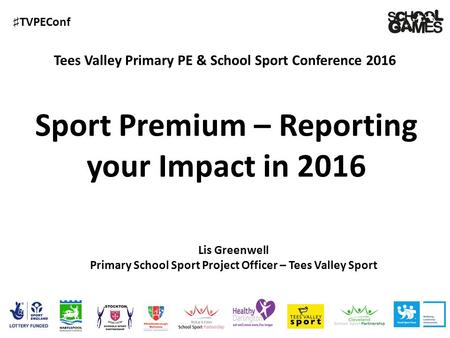 ♯ TVPEConf Tees Valley Primary PE & School Sport Conference 2016 Lis Greenwell Primary School Sport Project Officer – Tees Valley Sport Sport Premium –
