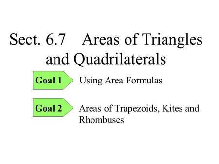 Sect. 6.7 Areas of Triangles and Quadrilaterals Goal 1 Using Area Formulas Goal 2 Areas of Trapezoids, Kites and Rhombuses.