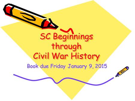 SC Beginnings through Civil War History Book due Friday January 9, 2015.