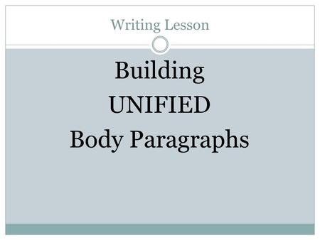Writing Lesson Building UNIFIED Body Paragraphs. Body Paragraphs - Unity Body paragraphs must be UNIFIED  All of the sentences must relate to a single.