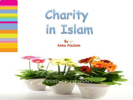 By :- Asma Alsulaim. Islam has therefore made some of the charity,, obligatory and binding upon all those who embrace the faith. Charity is so often a.