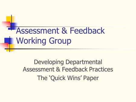 Assessment & Feedback Working Group Developing Departmental Assessment & Feedback Practices The ‘Quick Wins’ Paper.