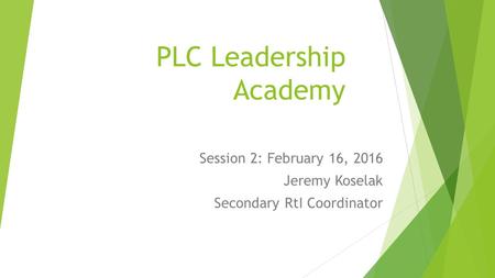 PLC Leadership Academy Session 2: February 16, 2016 Jeremy Koselak Secondary RtI Coordinator.