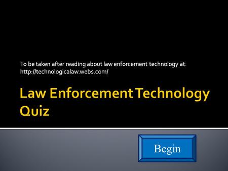 To be taken after reading about law enforcement technology at:  Begin.