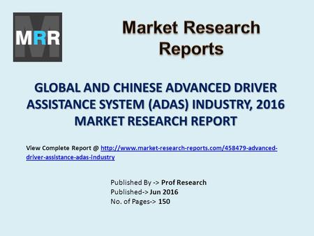 GLOBAL AND CHINESE ADVANCED DRIVER ASSISTANCE SYSTEM (ADAS) INDUSTRY, 2016 MARKET RESEARCH REPORT Published By -> Prof Research Published-> Jun 2016 No.