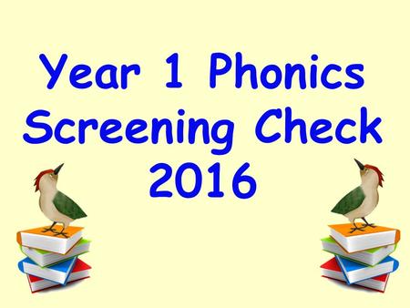 Year 1 Phonics Screening Check 2016. A statutory reading check that every Year 1 child in the country will complete in the same week. It will take place.