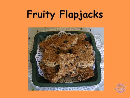 Fruity Flapjacks. Ingredients: 250g butter, 2 x 15ml spoons of honey, 75g soft brown sugar, 100g SR flour, 100g sesame seeds toasted, 100g desiccated.