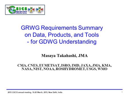 2015 GSCIS annual meeting, 16-20 March, 2015, New Delhi, India 1 GRWG Requirements Summary on Data, Products, and Tools - for GDWG Understanding Masaya.