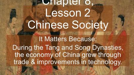 Chapter 8, Lesson 2 Chinese Society It Matters Because: During the Tang and Song Dynasties, the economy of China grew through trade & improvements in technology.