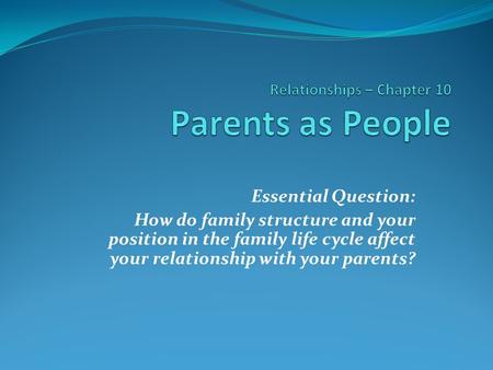 Essential Question: How do family structure and your position in the family life cycle affect your relationship with your parents?