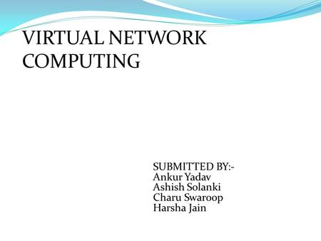 VIRTUAL NETWORK COMPUTING SUBMITTED BY:- Ankur Yadav Ashish Solanki Charu Swaroop Harsha Jain.