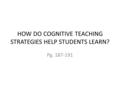 HOW DO COGNITIVE TEACHING STRATEGIES HELP STUDENTS LEARN? Pg. 187-191.