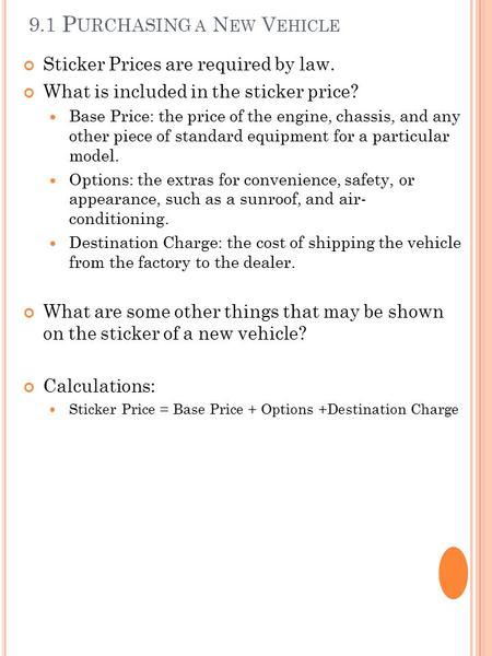 9.1 P URCHASING A N EW V EHICLE Sticker Prices are required by law. What is included in the sticker price? Base Price: the price of the engine, chassis,
