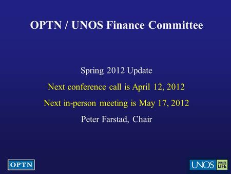 OPTN / UNOS Finance Committee Spring 2012 Update Next conference call is April 12, 2012 Next in-person meeting is May 17, 2012 Peter Farstad, Chair.