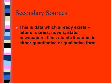Secondary Sources n This is data which already exists – letters, diaries, novels, stats, newspapers, films etc etc It can be in either quantitative or.